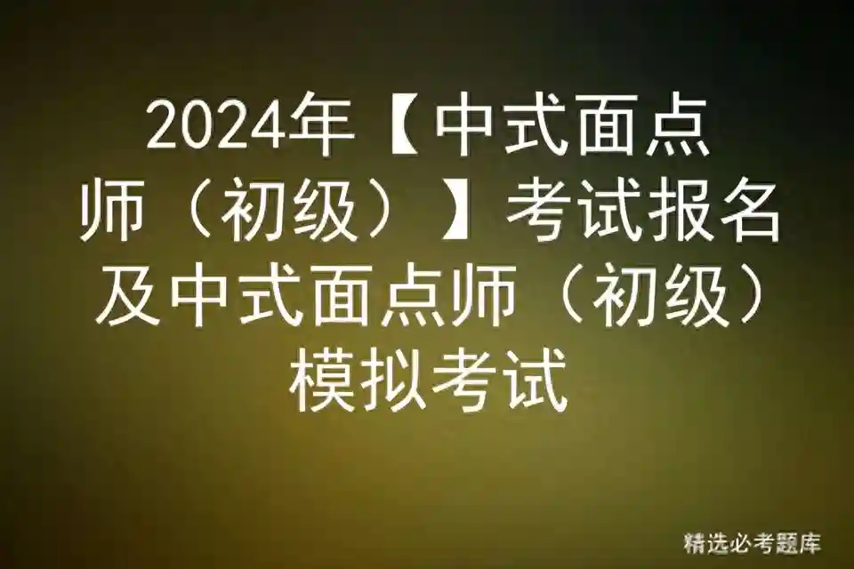 2024年【中式面点师（初级）】考试报名及中式面点师初级模拟考试