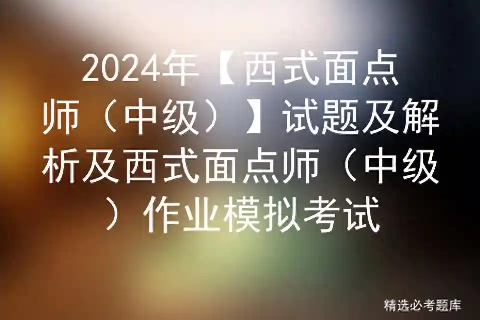 2024年【西式面点师（中级】试题及解析及西式面点师作业模拟考试