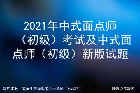 2021年中式面点师（初级）考试及中式面点师（初级）新版试题